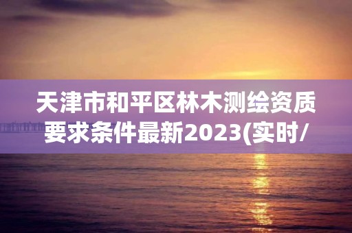 天津市和平区林木测绘资质要求条件最新2023(实时/更新中)