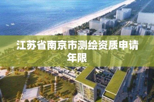 江苏省南京市测绘资质申请年限