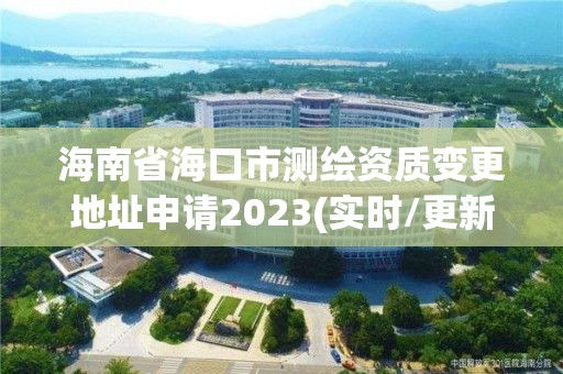 海南省海口市测绘资质变更地址申请2023(实时/更新中)