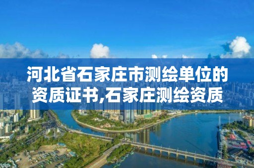 河北省石家庄市测绘单位的资质证书,石家庄测绘资质代办。