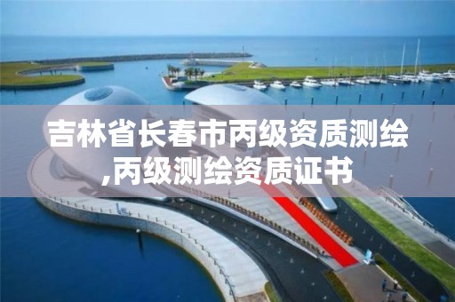 吉林省长春市丙级资质测绘,丙级测绘资质证书