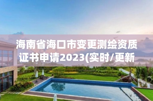 海南省海口市变更测绘资质证书申请2023(实时/更新中)