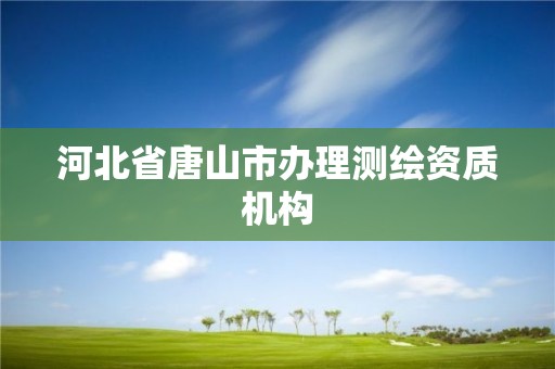 河北省唐山市办理测绘资质机构