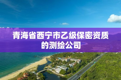 青海省西宁市乙级保密资质的测绘公司