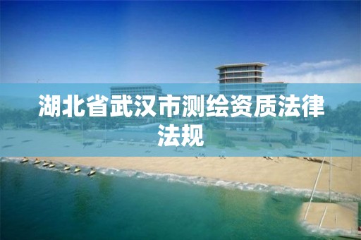 湖北省武汉市测绘资质法律法规