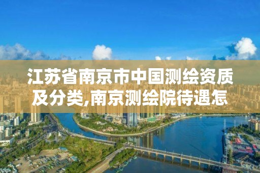 江苏省南京市中国测绘资质及分类,南京测绘院待遇怎么样