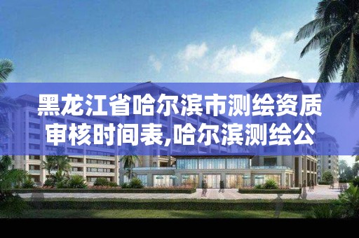 黑龙江省哈尔滨市测绘资质审核时间表,哈尔滨测绘公司电话。