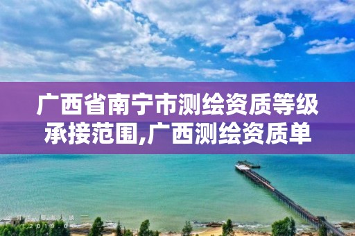 广西省南宁市测绘资质等级承接范围,广西测绘资质单位