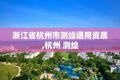 浙江省杭州市测绘通用资质,杭州 测绘