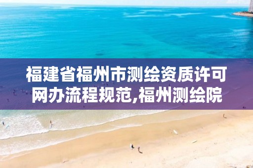 福建省福州市测绘资质许可网办流程规范,福州测绘院地址