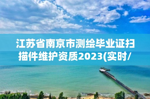 江苏省南京市测绘毕业证扫描件维护资质2023(实时/更新中)