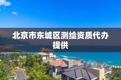 北京市东城区测绘资质代办提供