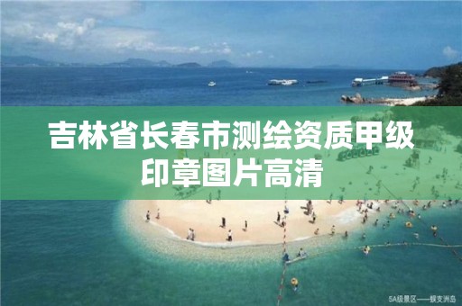 吉林省长春市测绘资质甲级印章图片高清