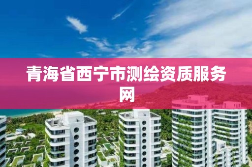 青海省西宁市测绘资质服务网