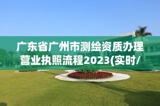 广东省广州市测绘资质办理营业执照流程2023(实时/更新中)