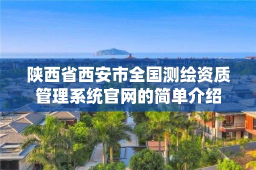 陕西省西安市全国测绘资质管理系统官网的简单介绍