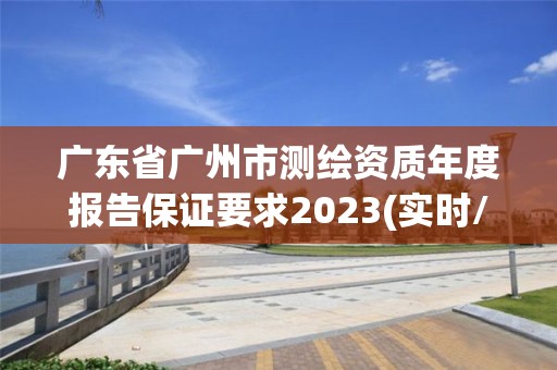 广东省广州市测绘资质年度报告保证要求2023(实时/更新中)