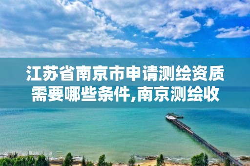 江苏省南京市申请测绘资质需要哪些条件,南京测绘收费标准