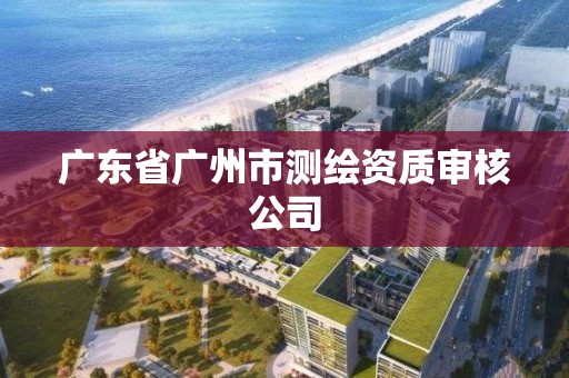 广东省广州市测绘资质审核公司