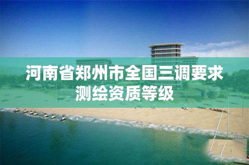 河南省郑州市全国三调要求测绘资质等级