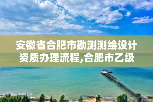 安徽省合肥市勘测测绘设计资质办理流程,合肥市乙级测绘公司。