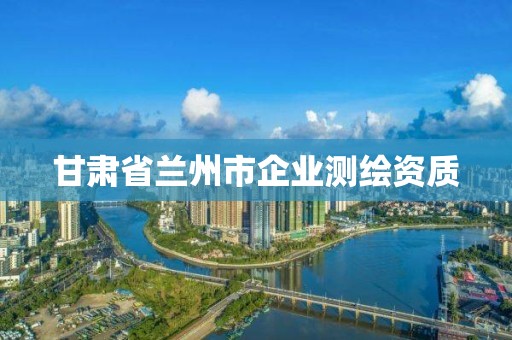 甘肃省兰州市企业测绘资质