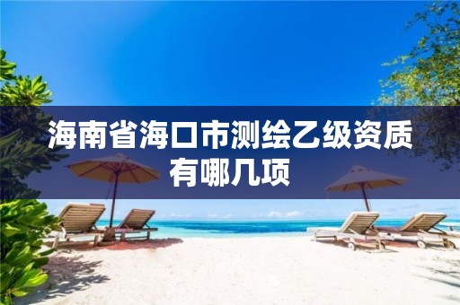 海南省海口市测绘乙级资质有哪几项