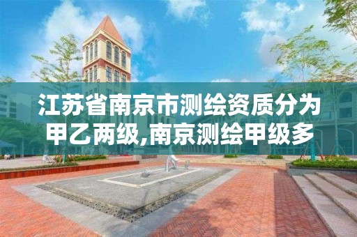 江苏省南京市测绘资质分为甲乙两级,南京测绘甲级多少家。