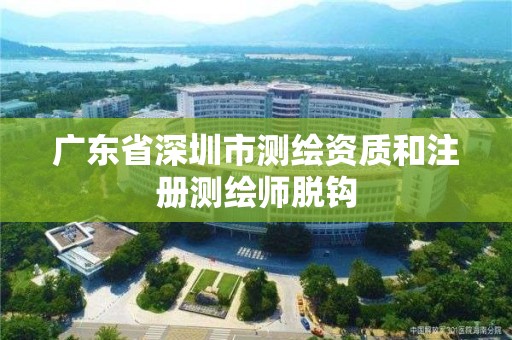 广东省深圳市测绘资质和注册测绘师脱钩