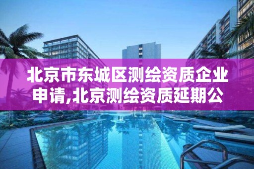 北京市东城区测绘资质企业申请,北京测绘资质延期公告