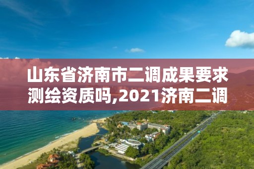 山东省济南市二调成果要求测绘资质吗,2021济南二调。