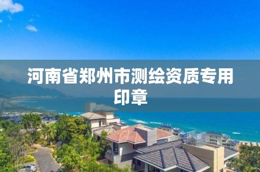 河南省郑州市测绘资质专用印章