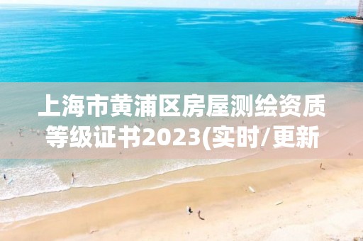 上海市黄浦区房屋测绘资质等级证书2023(实时/更新中)