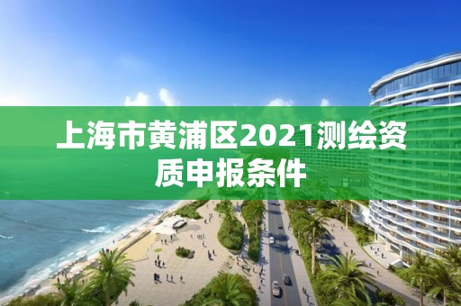 上海市黄浦区2021测绘资质申报条件