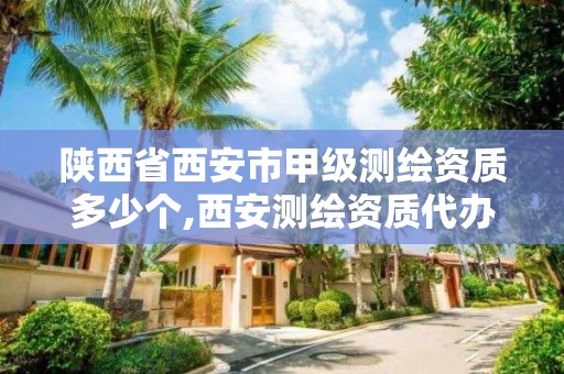 陕西省西安市甲级测绘资质多少个,西安测绘资质代办