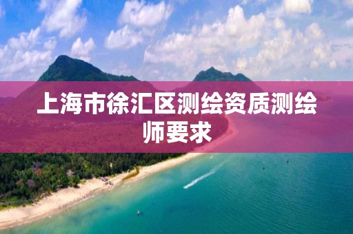 上海市徐汇区测绘资质测绘师要求