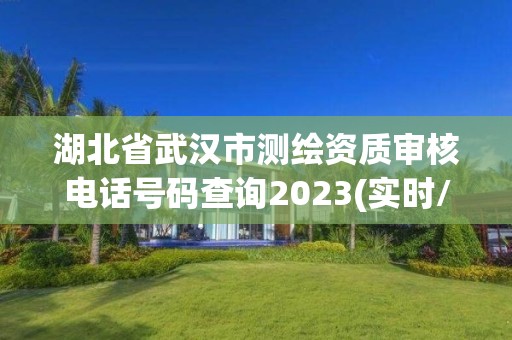 湖北省武汉市测绘资质审核电话号码查询2023(实时/更新中)