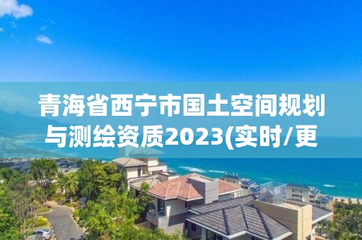 青海省西宁市国土空间规划与测绘资质2023(实时/更新中)