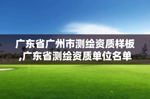 广东省广州市测绘资质样板,广东省测绘资质单位名单