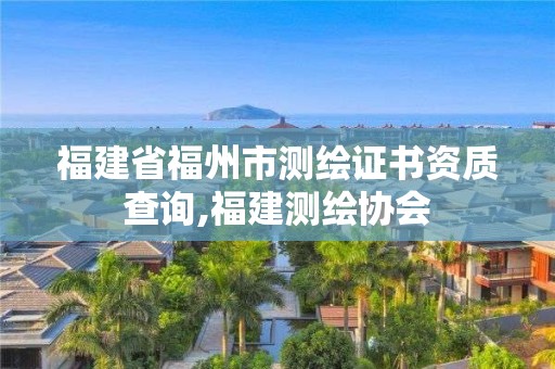 福建省福州市测绘证书资质查询,福建测绘协会