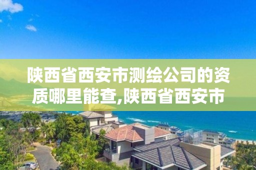 陕西省西安市测绘公司的资质哪里能查,陕西省西安市测绘公司的资质哪里能查到。