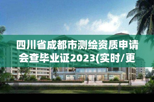 四川省成都市测绘资质申请会查毕业证2023(实时/更新中)