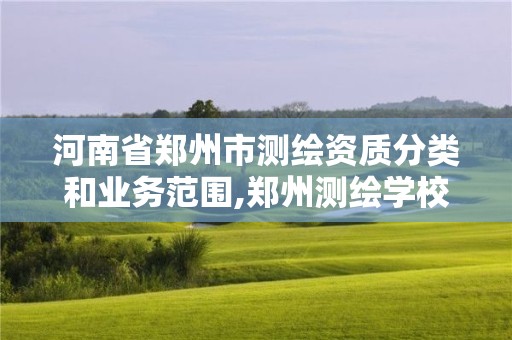 河南省郑州市测绘资质分类和业务范围,郑州测绘学校地址电话。