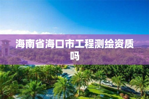 海南省海口市工程测绘资质吗