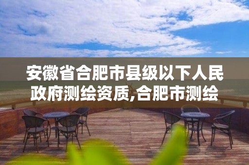 安徽省合肥市县级以下人民政府测绘资质,合肥市测绘院待遇怎么样。