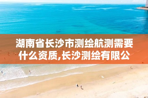 湖南省长沙市测绘航测需要什么资质,长沙测绘有限公司联系电话