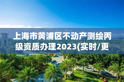 上海市黄浦区不动产测绘丙级资质办理2023(实时/更新中)