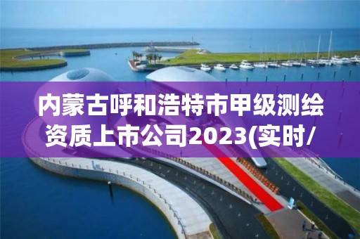 内蒙古呼和浩特市甲级测绘资质上市公司2023(实时/更新中)