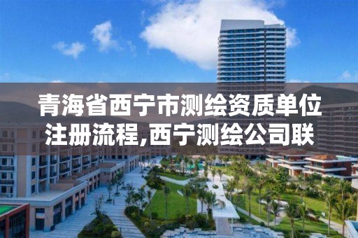 青海省西宁市测绘资质单位注册流程,西宁测绘公司联系方式