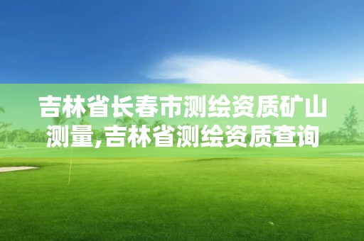 吉林省长春市测绘资质矿山测量,吉林省测绘资质查询